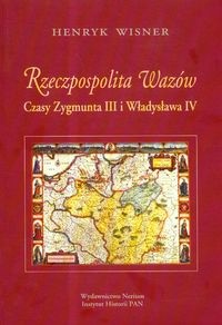 Rzeczpospolita Wazów. Czasy Zygmunta III i Władysława IV - Henryk Wisner