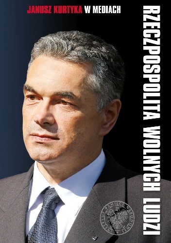 Rzeczpospolita wolnych ludzi. Janusz Kurtyka w mediach – wybór wywiadów, artykułów, oświadczeń z lat 2000– 2010 - praca zbiorowa