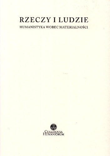 Rzeczy i ludzie. Humanistyka wobec materialności - Jacek Kowalewski, Wojciech Piasek