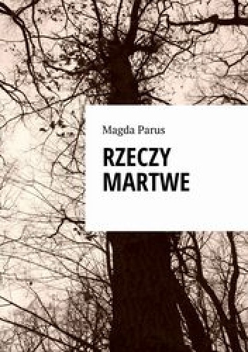 Rzeczy martwe - Magda Parus