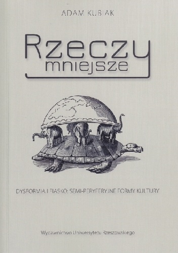 Rzeczy mniejsze. Dysformia i fiasko: semi-peryferyjne formy kultury - Adam Kubiak