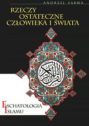 Rzeczy ostateczne człowieka i świata. Eschatologia Islamu - Andrzej Juliusz Sarwa