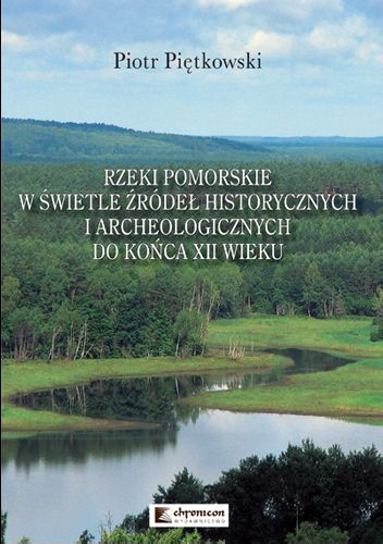 Rzeki pomorskie w świetle źródeł historycznych i archeologicznych do końca XII wieku - Piotr Piętkowski