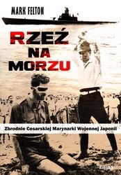 Rzeź Na Morzu. Zbrodnie Cesarskiej Marynarki Wojennej Japonii - Mark Felton