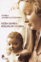 Rzeźba gdańska przełomu XIV i XV wieku - Monika Jakubek-Raczkowska