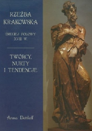 Rzeźba krakowska drugiej połowy XVIII wieku. Twórcy, nurty, tendencje - Anna Dettloff