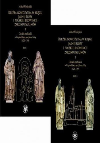 Rzeźba nowożytna w kręgu Jasnej Góry i Polskiej Prowincji Zakonu Paulinów. Część 1: Ośrodek rzeźbiarski w Częstochówce pod Jasną Górą 1620-1705. Tom 1-2 - Wardzyński Michał