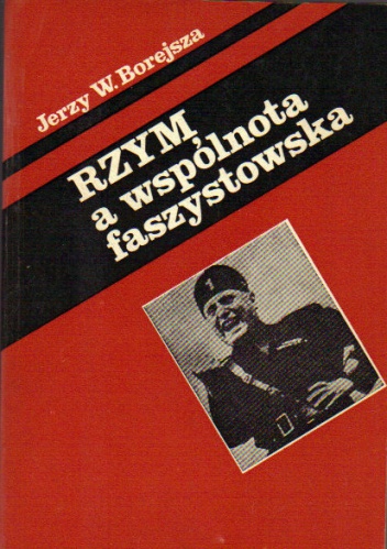 Rzym a wspólnota faszystowska. O penetracji faszyzmu włoskiego w Europie Środkowej, Południowej i Wschodniej - Jerzy Wojciech Borejsza