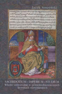 Sacerdotium - imperium - studium. Władze uniwersalne w późnośredniowiecznych kronikach martyniańskich - Jacek Soszyński