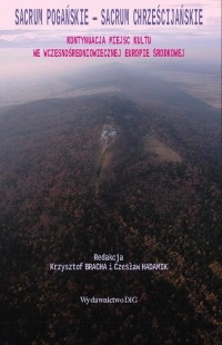 Sacrum pogańskie - sacrum chrześcijańskie. Kontynuacja miejsc kultu we wczesnośredniowiecznej Europie Środkowej