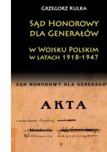 Sąd honorowy dla generałów w Wojsku Polskim w latach 1918-1947 - Grzegorz Kulka