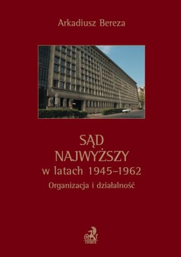 Sąd Najwyższy w latach 1945 - 1962. Organizacja i działalność - Arkadiusz Bereza