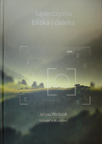 Sądecczyzna bliska i daleka. Fotografia pejzażowa - Janusz Wańczyk