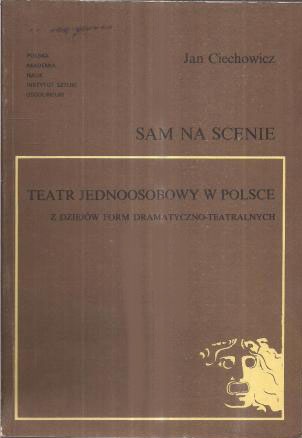 Sam na scenieteatr jednoosobowy w Polsce :  z dziejów form dramatyczno-teatralnych - Jan Ciechowicz