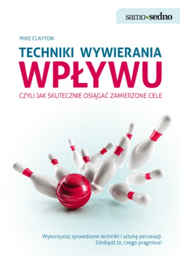 Samo Sedno - Techniki wywierania wpływu. Czyli jak skutecznie osiągać zamierzone cele - Mike Clayton