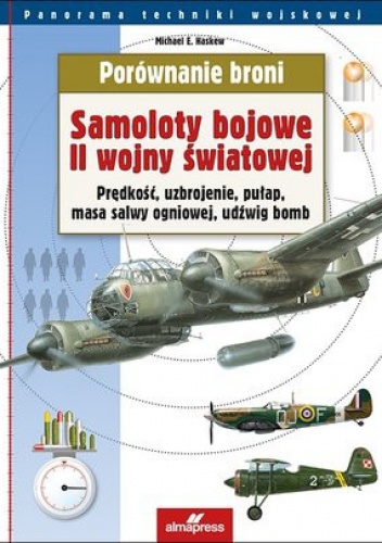 Samoloty bojowe II wojny światowej. Prędkość, uzbrojenie, pułap, masa salwy ogniowej, udźwig bomb - Michael E. Haskew