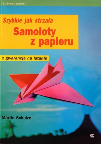 Samoloty z papieru. Szybkie jak strzała. Z gwarancją na latanie - Martin Schulze