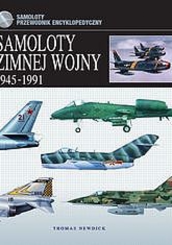 Samoloty zimnej wojny 1945-1991. Przewodnik encyklopedyczny - Thomas Newdick