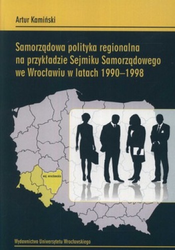 Samorządowa polityka regionalna na przykładzie Sejmiku Samorządowego we Wrocławiu w latach 1990 - 1998 - Artur Kamiński