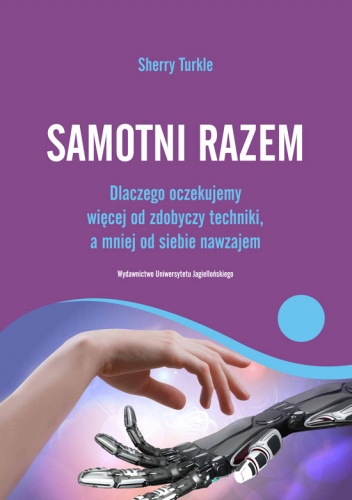 Samotni razem: dlaczego oczekujemy więcej od zdobyczy techniki a mniej od siebie nawzajem - Sherry Turkle