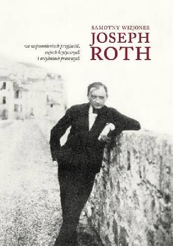 Samotny wizjoner. Joseph Roth we wspomnieniach przyjaciół, esejach krytycznych i artykułach prasowych - praca zbiorowa