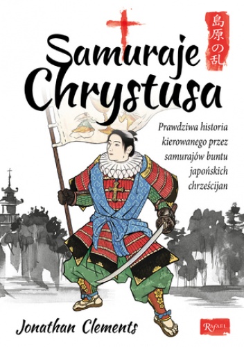 Samuraje Chrystusa. Prawdziwa historia kierowanego przez Samurajów buntu Japońskich Chrześcijan - Jonathan Clements