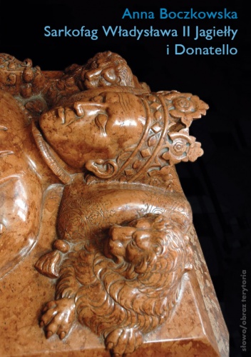 Sarkofag Władysława II Jagiełły i Donatello. Początki odrodzenia w Krakowie - Anna Boczkowska