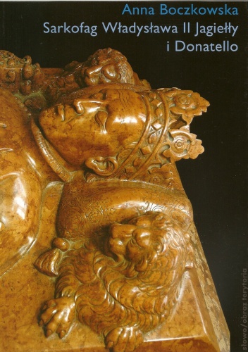 Sarkofag Władysława II Jagiełły i Donatello : Początki odrodzenia w Krakowie : Sztuka – polityka – humanizm - Anna Boczkowska