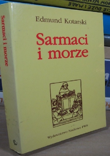 Sarmaci i morze. Marynistyczne początki w literaturze polskiej XVI-XVII wieku - Edmund Kotarski