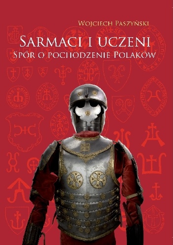 Sarmaci i uczeni. Spór o pochodzenie Polaków w historiografii doby staropolskiej - Wojciech Paszyński