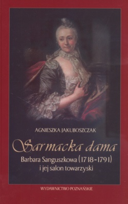 Sarmacka dama Barbara Sanguszkowa  1718-1791 - Agnieszka Jakuboszczak
