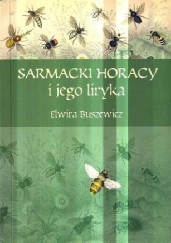 Sarmacki Horacy i jego liryka. Imitacja, gatunek, styl. Rzecz o poezji Macieja Kazimierza Sarbiewskiego - Elwira Buszewicz
