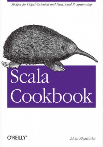 Scala Cookbook. Recipes for Object-Oriented and Functional Programming - Alexander Alvin