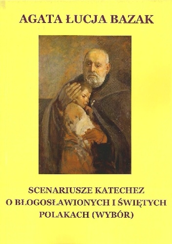 Scenariusze katechez o błogosławionych i świętych Polakach (wybór) - Agata Łucja Bazak