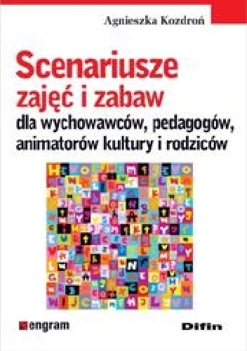 Scenariusze zajęć i zabaw dla wychowawców, pedagogów, animatorów kultury i rodziców - Agnieszka Kozdroń