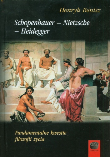 Schopenhauer-Nietzsche-Heidegger. Fundamentalne kwestie filozofii życia - Henryk Benisz