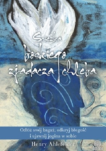 Ścieżka boskiego zjadacza chleba. Odłóż swój bagaż, odkryj błogość i ujawnij jogina w sobie - Henry Ahlefelder