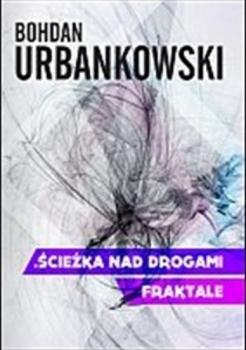Ścieżka nad drogami. Fraktale - Bohdan Urbankowski