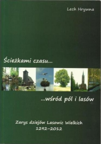 Ścieżkami czasu wśród pól i lasów : zarys dziejów Lasowic Wielkich 1292-2012 - Lech Hrywna