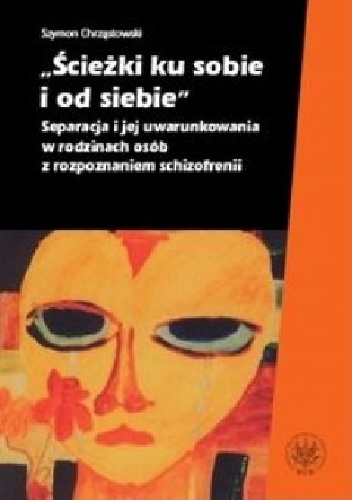 Ścieżki ku sobie i od siebie Separacja i jej uwarunkowania w rodzinach osób z rozpoznaniem schizofrenii - Szymon Chrząstowski