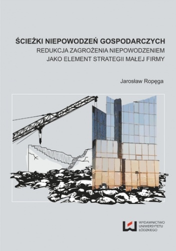 Ścieżki niepowodzeń gospodarczych. Redukcja zagrożenia nie-powodzeniem jako element strategii małej firmy - Jarosław Ropęga
