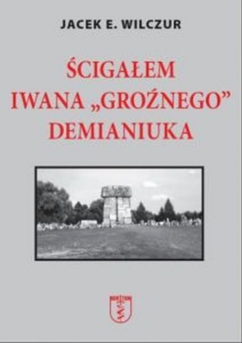 Ścigałem Iwana "Groźnego" Demianiuka - Jacek E. Wilczur