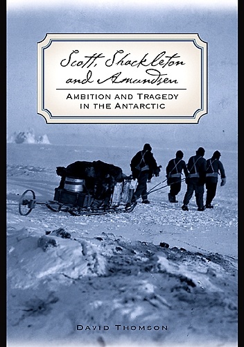 Scott, Shackleton, and Amundsen: Ambition and Tragedy in the Antarctic - David Thomson