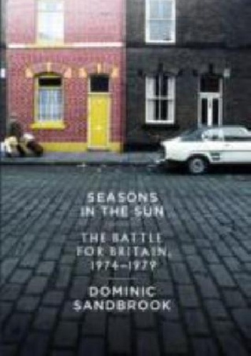 Seasons in the Sun: The Battle for Britain, 1974-1979 - Dominic Sandbrook