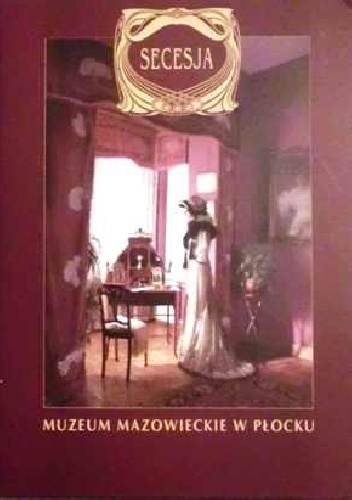 Secesja w zbiorach Muzeum Mazowieckiego w Płocku - praca zbiorowa