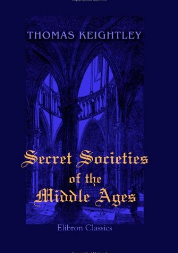 Secret Societies of the Middle Ages - Thomas Keightley