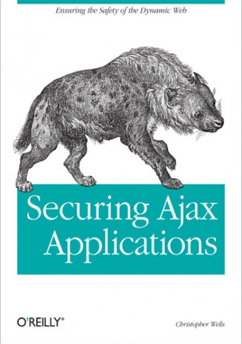 Securing Ajax Applications. Ensuring the Safety of the Dynamic Web - Christopher Wells