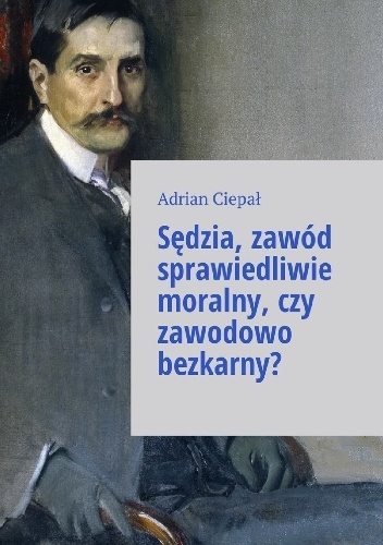 Sędzia zawód sprawiedliwie moralny, czy zawodowo bezkarny? - Adrian Ciepał