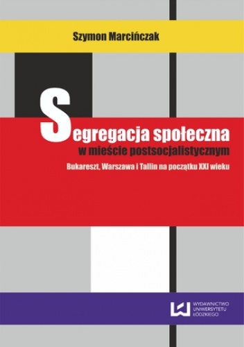 Segregacja społeczna w mieście postsocjalistycznym. Bukareszt, Warszawa, Tallin na początku XXI wieku - Szymon Marcińczak