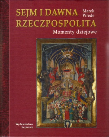 Sejm i dawna Rzeczpospolita. Momenty dziejowe - Marek Wrede